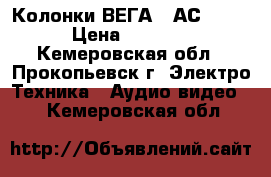  Колонки ВЕГА 50АС-106  › Цена ­ 5 000 - Кемеровская обл., Прокопьевск г. Электро-Техника » Аудио-видео   . Кемеровская обл.